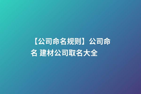 【公司命名规则】公司命名 建材公司取名大全-第1张-公司起名-玄机派